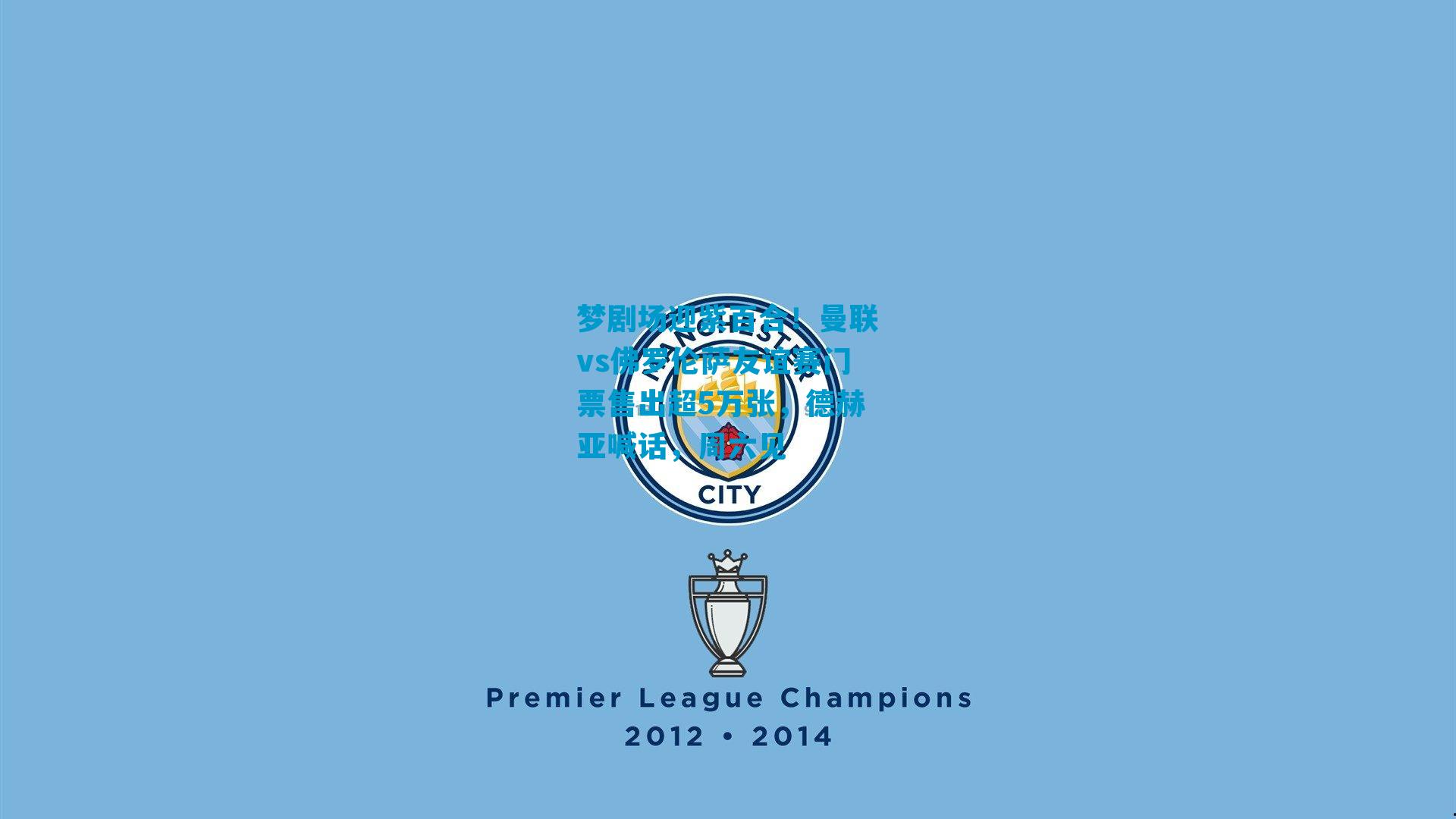 梦剧场迎紫百合！曼联vs佛罗伦萨友谊赛门票售出超5万张，德赫亚喊话，周六见