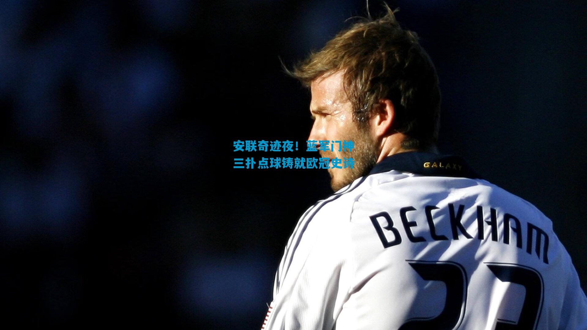 安联奇迹夜！蓝军门神三扑点球铸就欧冠史诗