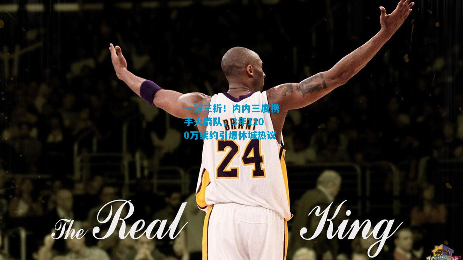 一波三折！内内三度携手火箭队，3年1100万续约引爆休城热议