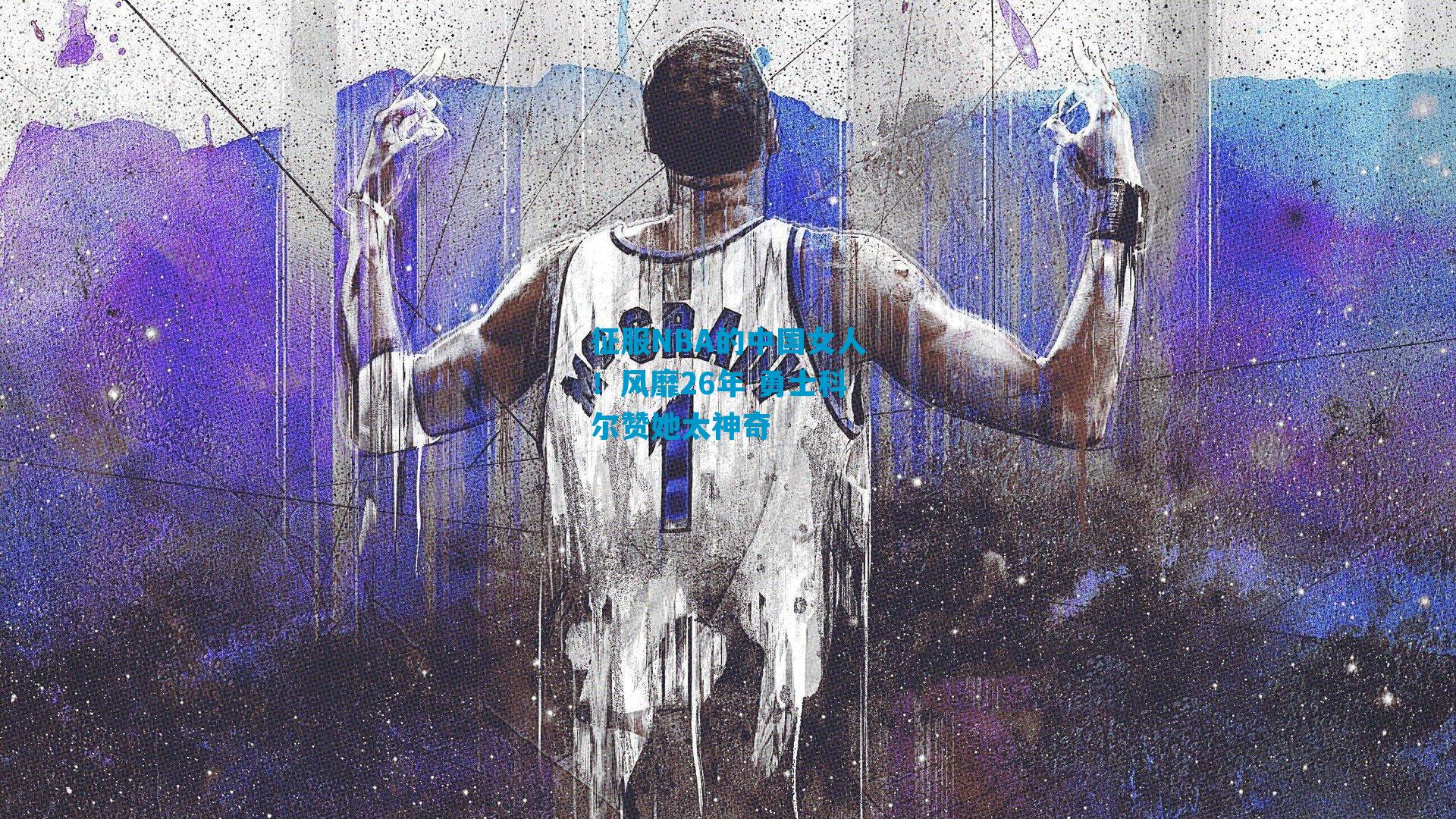 征服NBA的中国女人！风靡26年 勇士科尔赞她太神奇