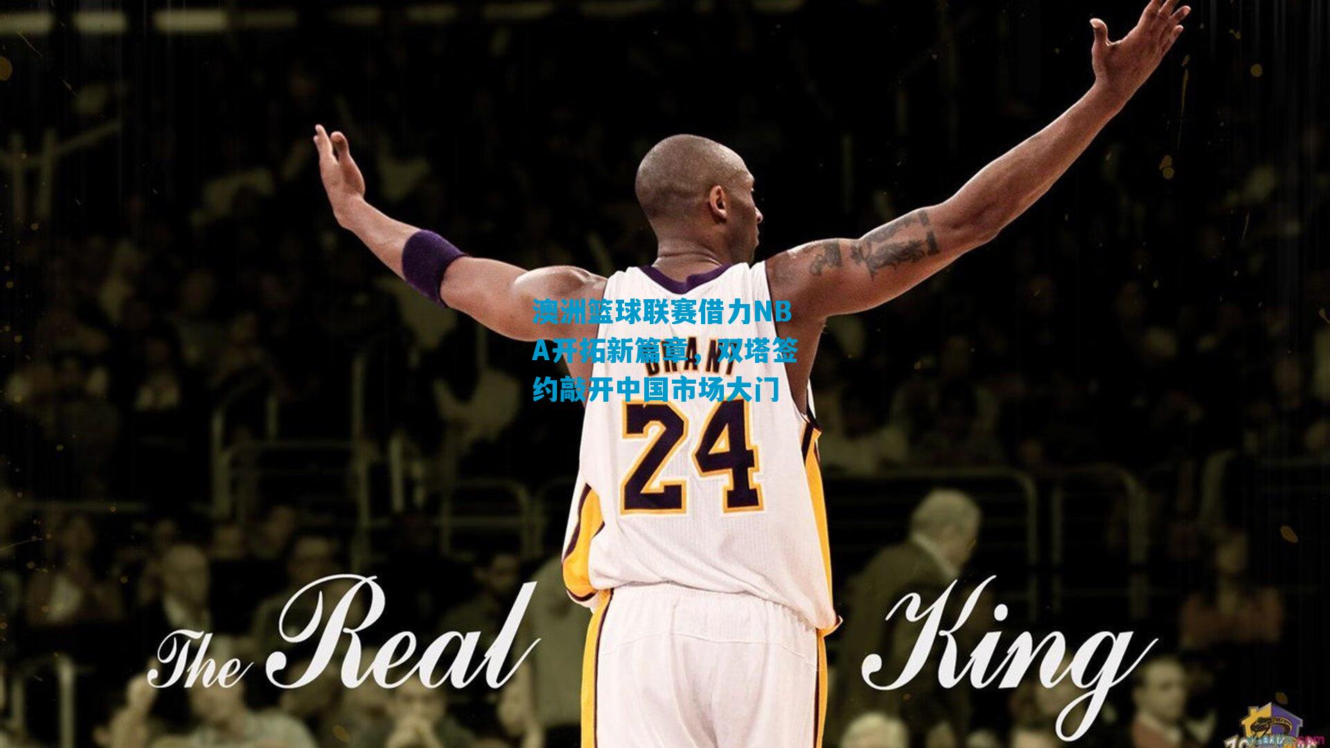 澳洲篮球联赛借力NBA开拓新篇章，双塔签约敲开中国市场大门
