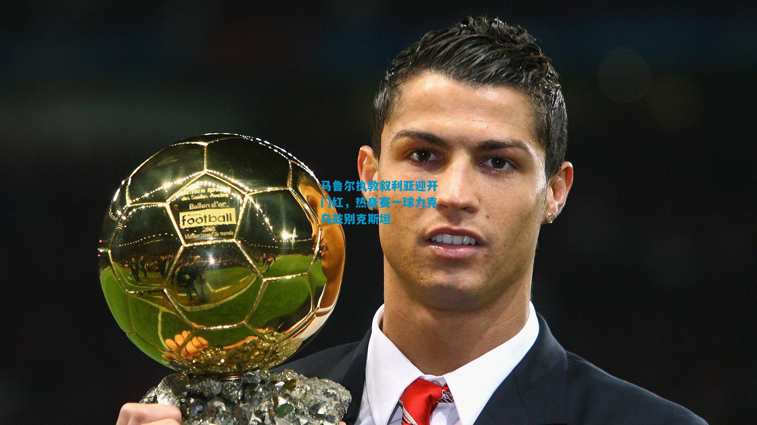 马鲁尔执教叙利亚迎开门红，热身赛一球力克乌兹别克斯坦