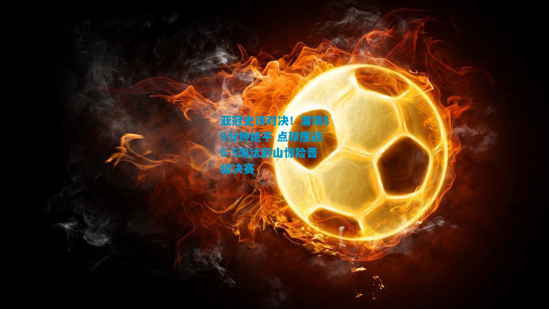 亚冠史诗对决！浦项89分钟绝平 点球鏖战6-5淘汰蔚山惊险晋级决赛