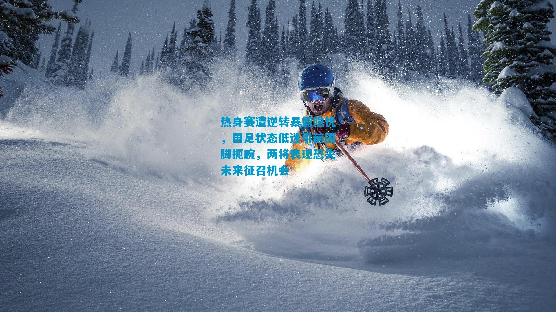 热身赛遭逆转暴露隐忧，国足状态低迷引前国脚扼腕，两将表现恐失未来征召机会