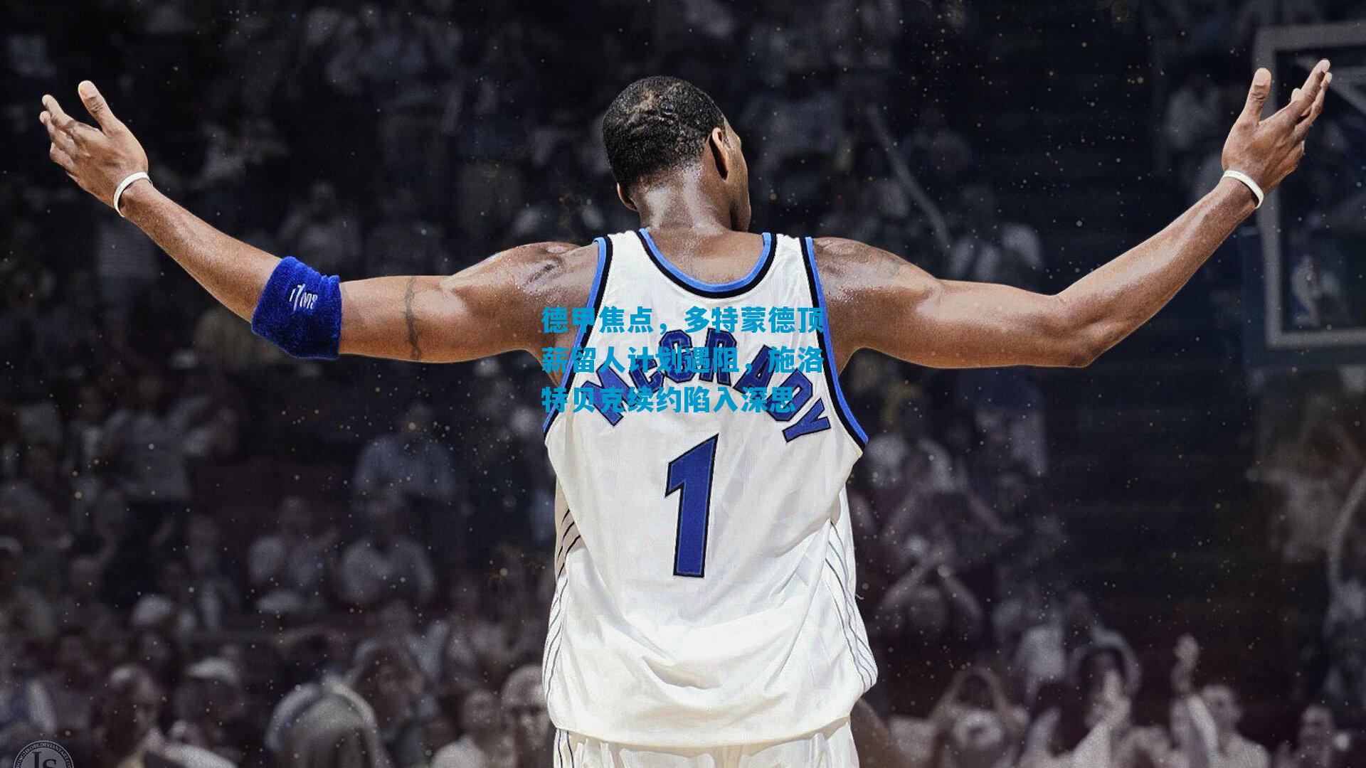 德甲焦点，多特蒙德顶薪留人计划遇阻，施洛特贝克续约陷入深思