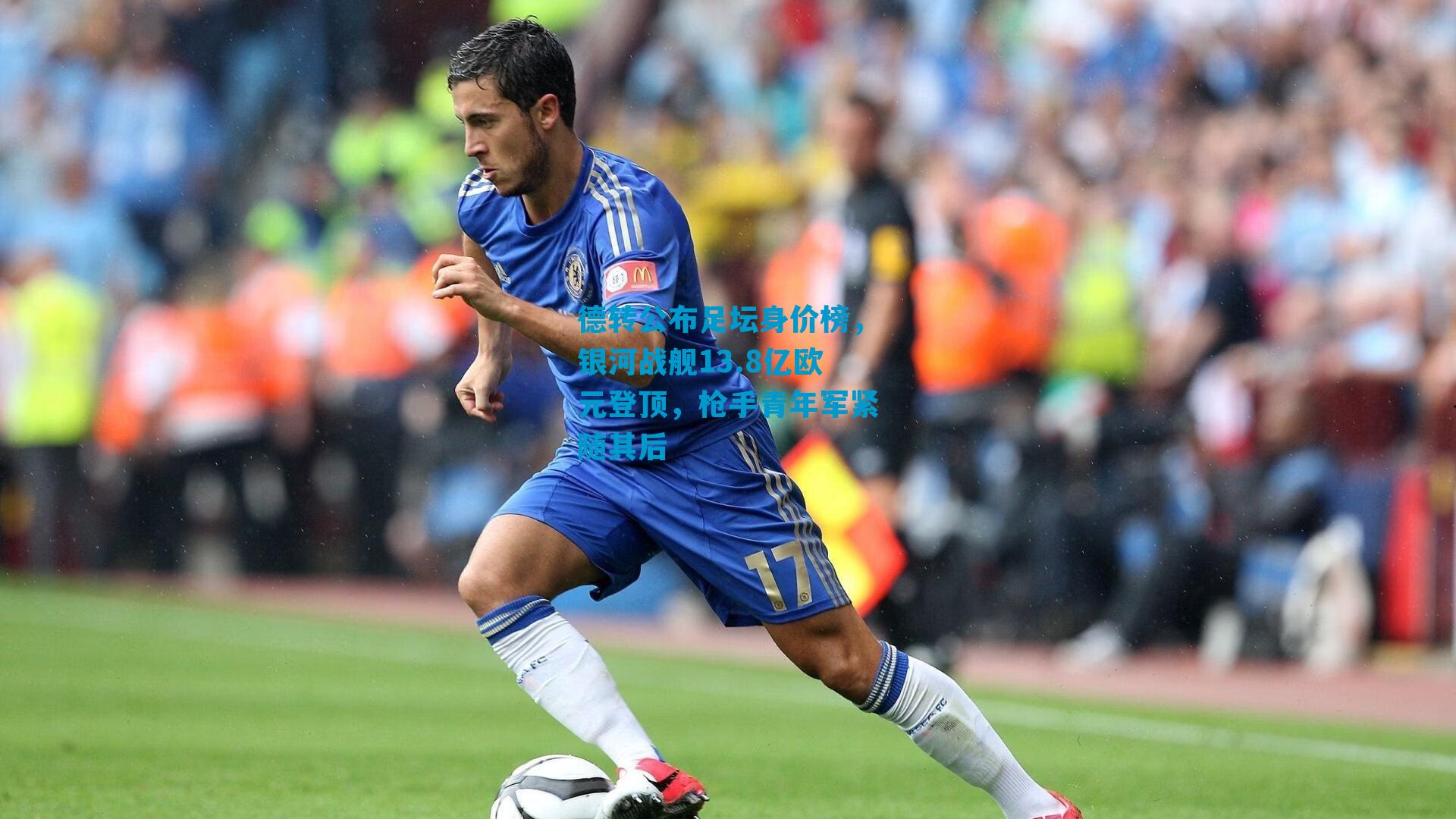 德转公布足坛身价榜，银河战舰13.8亿欧元登顶，枪手青年军紧随其后